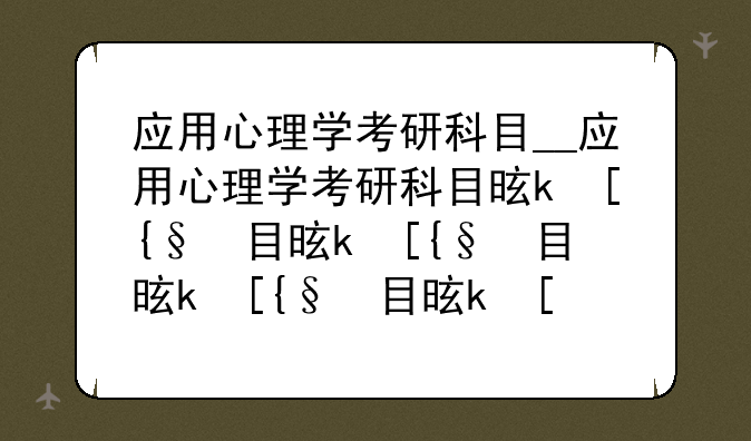 应用心理学考研科目__应用心理学考研科目是什么