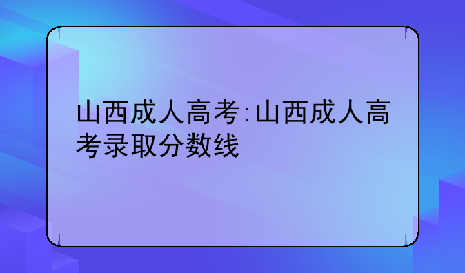 山西成人高考:山西成人高考录取分数线