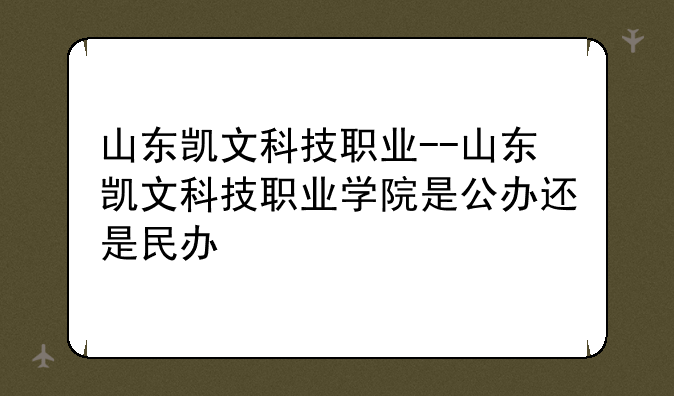 山东凯文科技职业--山东凯文科技职业学院是公办还是民办