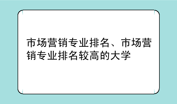 市场营销专业排名、市场营销专业排名较高的大学