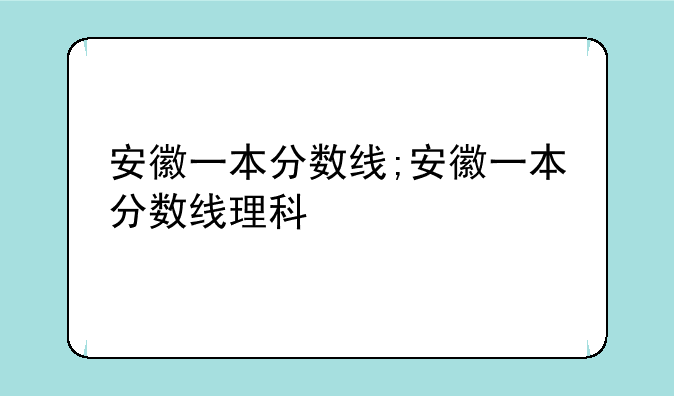 安徽一本分数线;安徽一本分数线理科