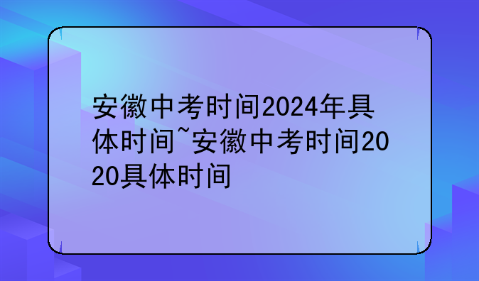 安徽中考时间2024年具体时间~安徽中考时间2020具体时间
