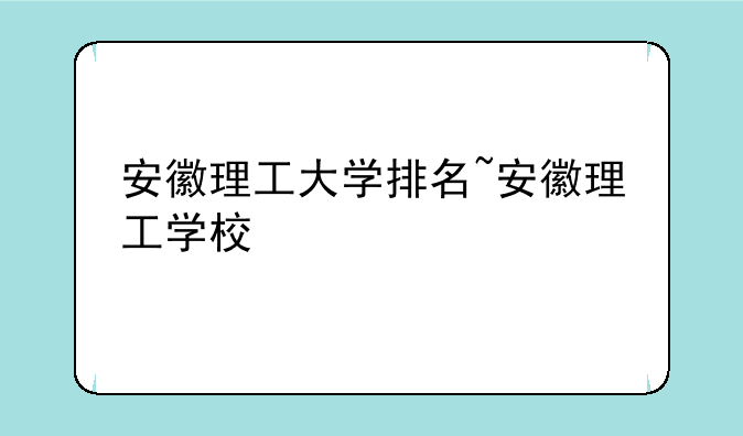 安徽理工大学排名~安徽理工学校