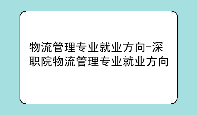 物流管理专业就业方向-深职院物流管理专业就业方向