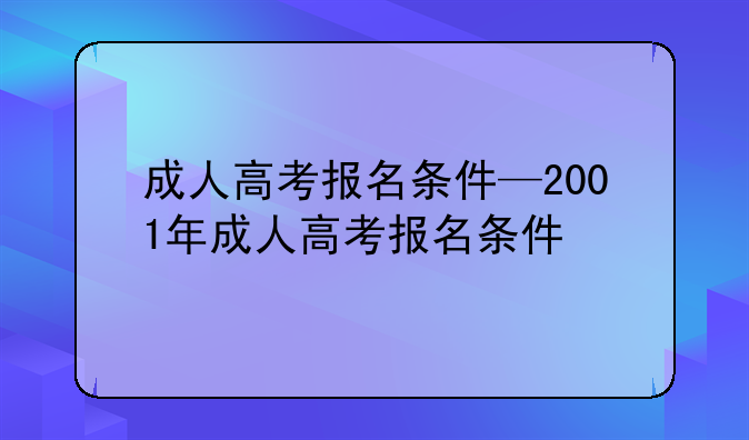 成人高考报名条件—2001年成人高考报名条件