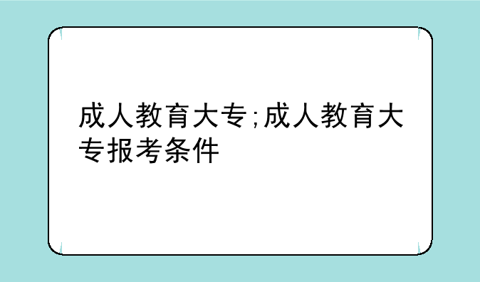 成人教育大专;成人教育大专报考条件