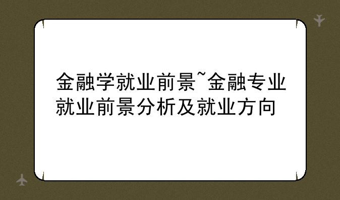 金融学就业前景~金融专业就业前景分析及就业方向