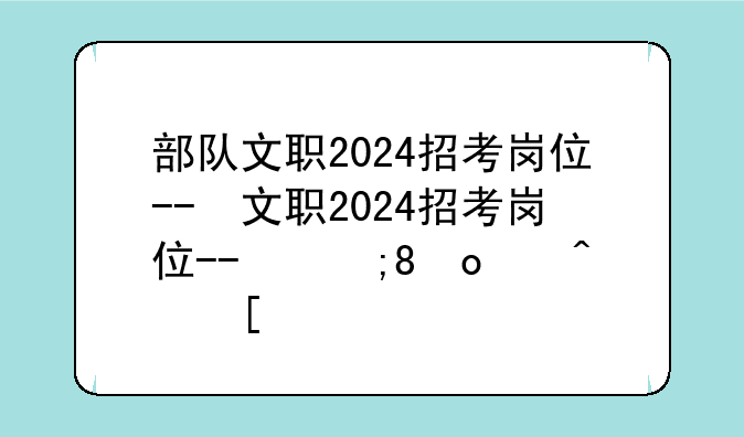 部队文职2024招考岗位--部队文职2024招考岗位有哪些