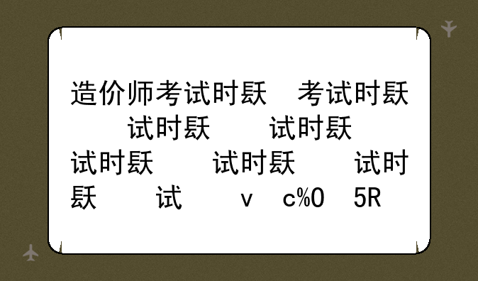 造价师考试时间—造价师考试时间安排
