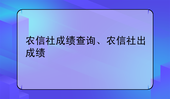 农信社成绩查询、农信社出成绩