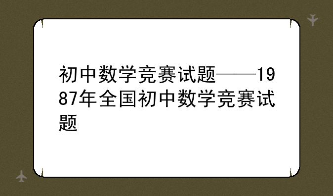 初中数学竞赛试题——1987年全国初中数学竞赛试题