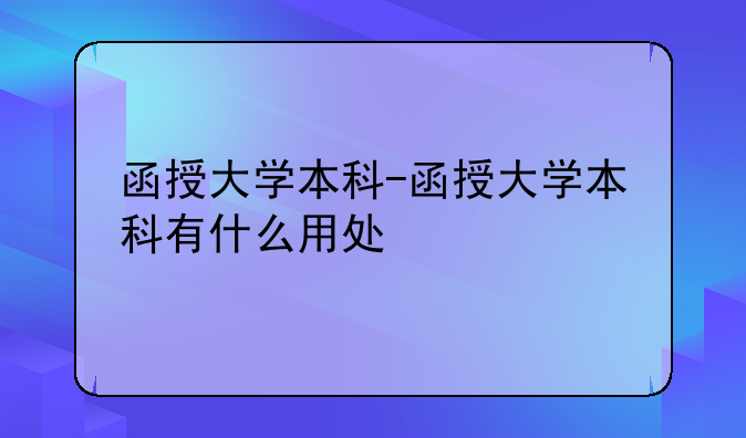 函授大学本科-函授大学本科有什么用处