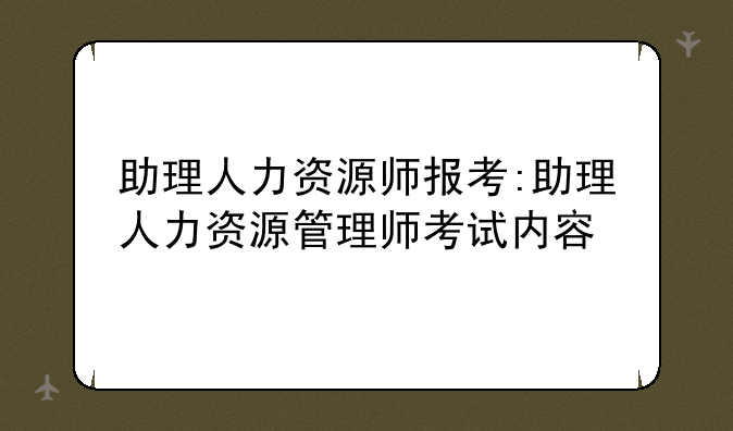 助理人力资源师报考:助理人力资源管理师考试内容