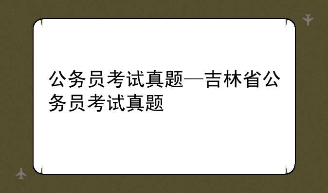公务员考试真题—吉林省公务员考试真题