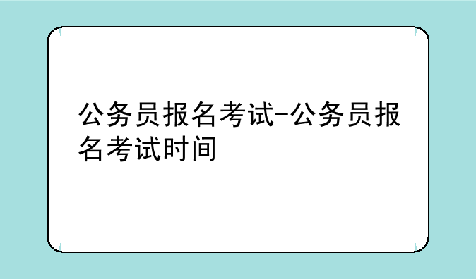 公务员报名考试-公务员报名考试时间
