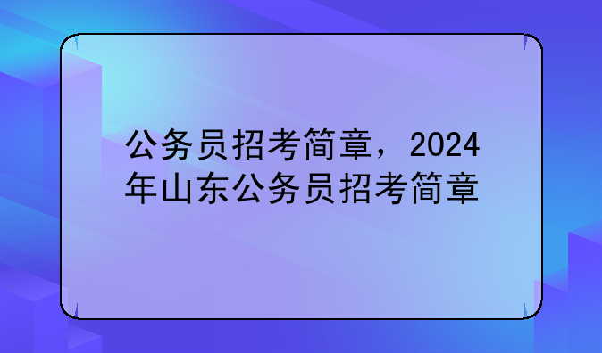 公务员招考简章，2024年山东公务员招考简章