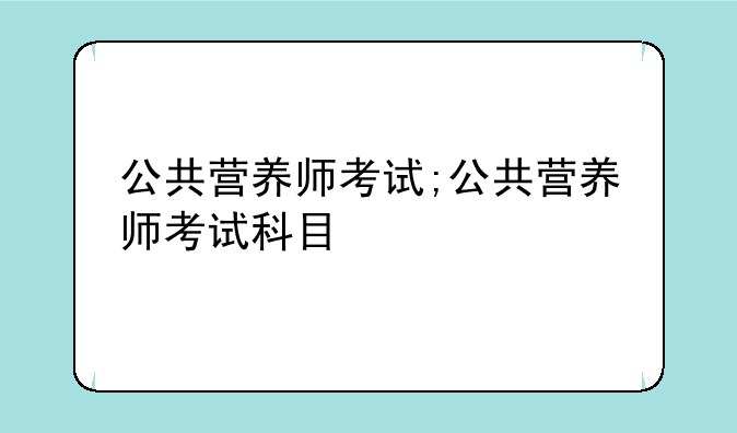 公共营养师考试;公共营养师考试科目