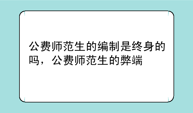 公费师范生的编制是终身的吗，公费师范生的弊端