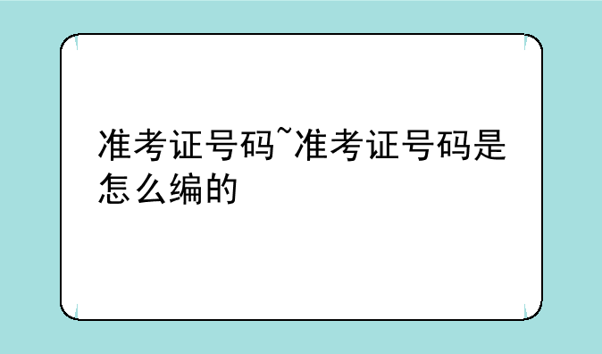 准考证号码~准考证号码是怎么编的